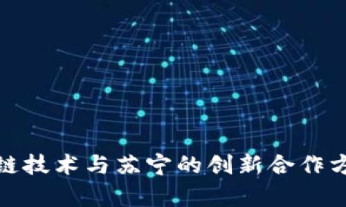 : 区块链技术与苏宁的创新合作方案解析