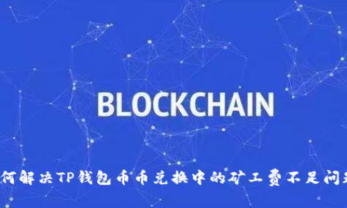 如何解决TP钱包币币兑换中的矿工费不足问题？