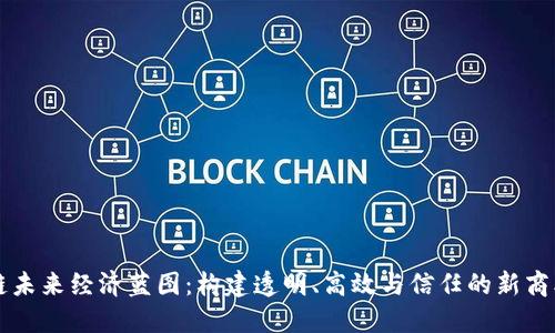 区块链未来经济蓝图：构建透明、高效与信任的新商业生态
