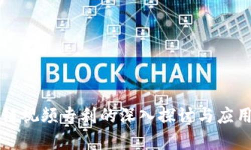 区块链视频专利的深入探讨与应用分析