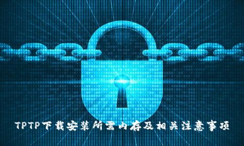 TPTP下载安装所需内存及相关注意事项