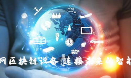 物联网区块链设备：连接未来的智能生态