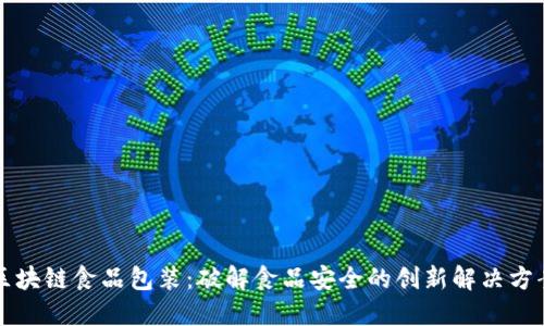 区块链食品包装：破解食品安全的创新解决方案