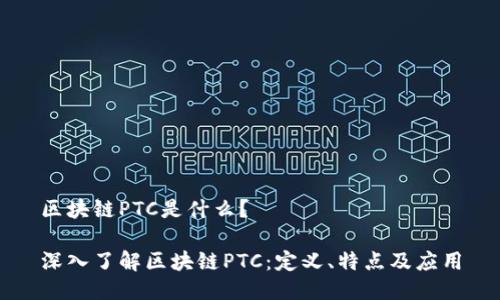 区块链PTC是什么？

深入了解区块链PTC：定义、特点及应用