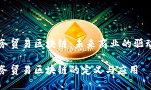 商务贸易区块链：未来商业的驱动力

商务贸易区块链的定义与应用