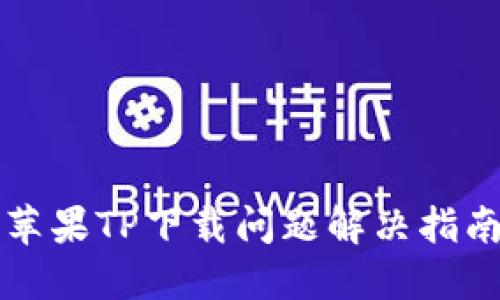 苹果TP下载问题解决指南