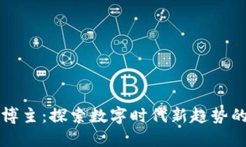 区块链博主：探索数字时代新趋势的引领者